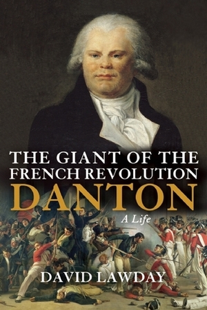 The Giant of the French Revolution: Danton, A Life by David Lawday