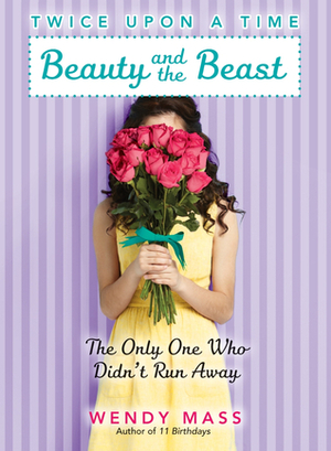 Beauty and the Beast: The Only One Who Didn't Run Away by Wendy Mass