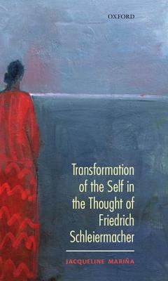 Transformation of the Self in the Thought of Schleiermacher by Jacqueline Mariña