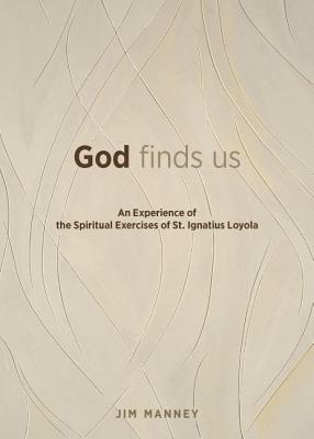 God Finds Us: An Experience of the Spiritual Exercises of St. Ignatius Loyola by Jim Manney