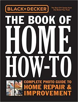 The Book of Home How-To: Complete Photo Guide to Home Repair & Improvement by Black &amp; Decker