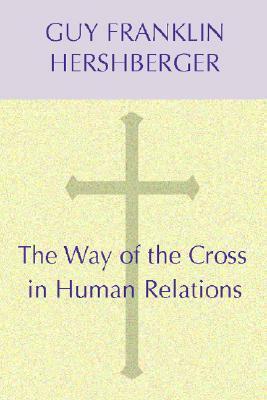 The Way of the Cross in Human Relations by Guy F. Hershberger