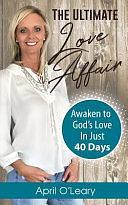 The Ultimate Love Affair: Awaken to God's Love in Just 40 Days by April O'Leary