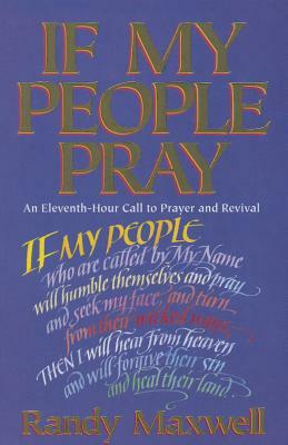 If My People Pray: An Eleventh-Hour Call to Prayer and Revival by Randy Maxwell