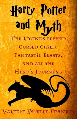 Harry Potter and Myth: The Legends behind Cursed Child, Fantastic Beasts, and all the Hero's Journeys by Valerie Estelle Frankel