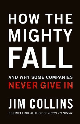How the Mighty Fall: And Why Some Companies Never Give in by Jim Collins