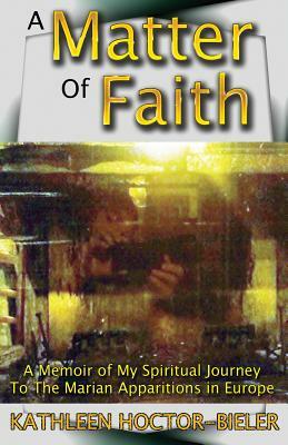 A Matter of Faith: A Memoir of my Spiritual Journey to the Marian Apparitions in Europe by Jennifer Fitzgerald, Kathleen Hoctor-Bieler