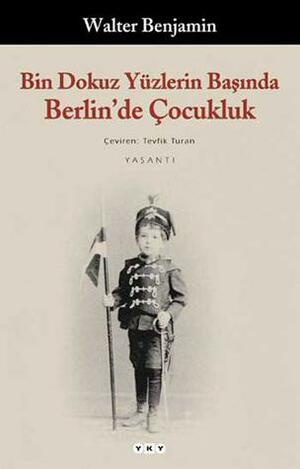 Bin Dokuz Yüzlerin Başında Berlin'de Çocukluk by Walter Benjamin