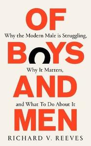 Of Boys and Men: Why the Modern Male Is Struggling, Why It Matters, and What to Do about It by Richard V. Reeves