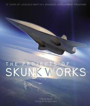 The Projects of Skunk Works: 75 Years of Lockheed Martin's Advanced Development Programs by Steve Pace