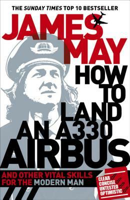 How to Land an A330 Airbus: And Other Vital Skills for the Modern Man by James May