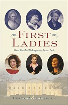 First Ladies: From Martha Washington to Laura Bush by Betty Boyd Caroli