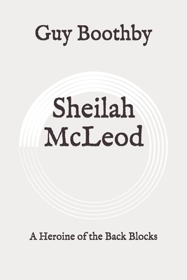 Sheilah McLeod: A Heroine of the Back Blocks: Original by Guy Boothby