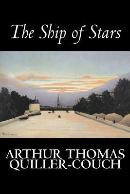 The Ship of Stars by Arthur Thomas Quiller-Couch, Fiction, Fantasy, Literary by Q., Arthur Thomas Quiller-Couch