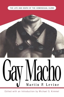 Gay Macho: The Life and Death of the Homosexual Clone by Martin P. Levine, Michael Kimmel