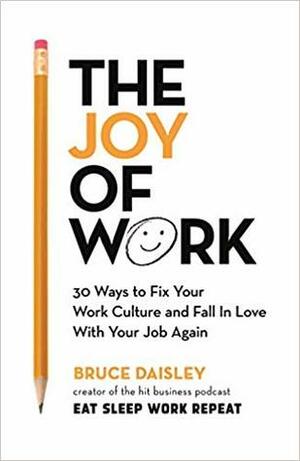 The Joy of Work: 30 Ways to Fix Your Work Culture and Fall in Love With Your Job Again by Bruce Daisley