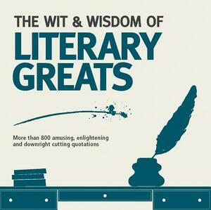 The Wit & Wisdom of Literary Greats: More Than 800 Amusing, Enlightening and Downright Cutting Quotations by Various