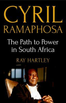 Cyril Ramaphosa: The Path to Power in South Africa by Ray Hartley