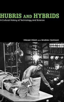 Hubris and Hybrids: A Cultural History of Technology and Science by Andrew Jamison, Mikael Hård