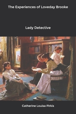 The Experiences of Loveday Brooke: Lady Detective by Catherine Louisa Pirkis