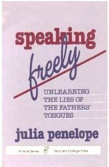 Speaking Freely: Unlearning the Lies of the Fathers' Tongues by Julia Penelope