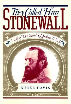 They Called Him Stonewall: A Life of Lt. General T. J. Jackson, CSA by Burke Davis