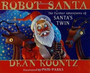 Robot Santa: The Further Adventures of Santa's Twin by Phil Parks, Dean Koontz