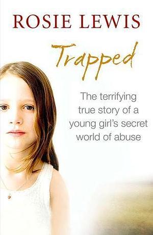 Trapped: The terrifying true story of a young girl's secret world of abuse by Rosie Lewis, Rosie Lewis