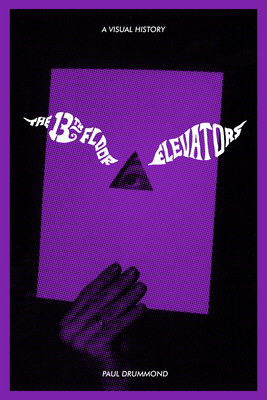 13th Floor Elevators: A Visual History by Paul Drummond