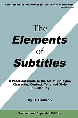 The Elements of Subtitles, Revised and Expanded Edition: A Practical Guide to the Art of Dialogue, Character, Context, Tone and Style in Subtitling by D. Bannon