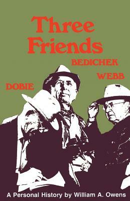 Three Friends: Roy Bedichek, J. Frank Dobie, Walter Prescott Webb by William A. Owens
