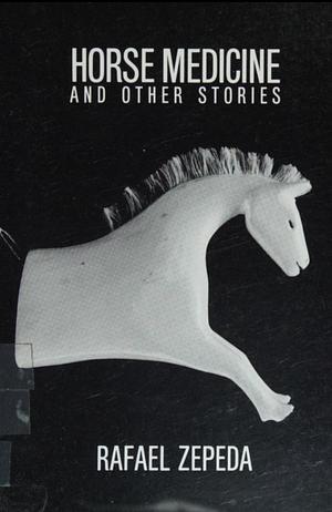 Horse Medicine, and Other Stories by Rafael Zepeda