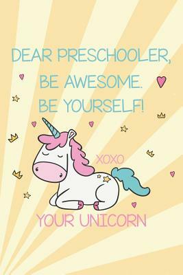 Dear Preschooler, Be Awesome. Be Yourself! Xoxo Your Unicorn: Unicorn Back To School Memory Diary For Preschool Girls by Creative Juices Publishing