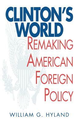 Clinton's World: Remaking American Foreign Policy by William G. Hyland