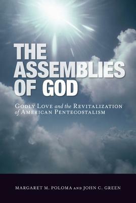 The Assemblies of God: Godly Love and the Revitalization of American Pentecostalism by John C. Green, Margaret M. Poloma