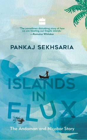 Islands in Flux: The Andaman and Nicobar Story by Pankaj Sekhsaria