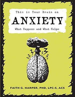 This is Your Brain on Anxiety: What Happens and What Helps by Faith G. Harper
