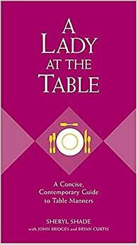 A Lady at the Table: A Concise, Contemporary Guide to Table Manners by Sheryl Shade, Bryan Curtis, John Bridges