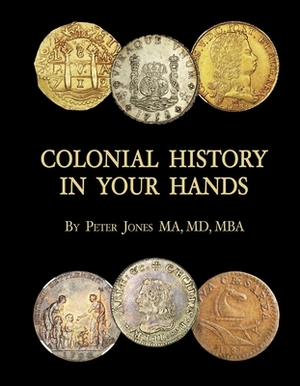 Colonial History in Your Hands: A Colonial Coin Colector's Collection by Peter Jones