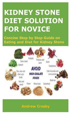 Kidney Stone Diet Solution for Novice: Concise Step by Step Guide on Eating and Diet for Kidney Stone Disease by Andrew Crosby