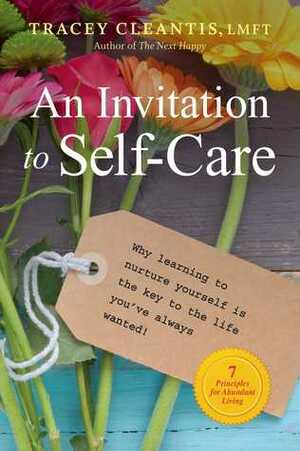 An Invitation to Self-Care: Why Learning to Nurture Yourself Is the Key to the Life You've Always Wanted, 7 Principles for Abundant Living by Tracey Cleantis