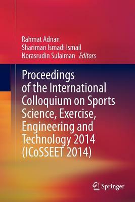 Proceedings of the International Colloquium on Sports Science, Exercise, Engineering and Technology 2014 (Icosseet 2014) by 