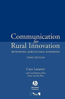 Communication for Rural Innovation: Rethinking Agricultural Extension by Cees Leeuwis