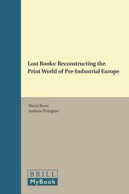Lost Books: Reconstructing the Print World of Pre-Industrial Europe by Flavia Bruni, Andrew Pettegree