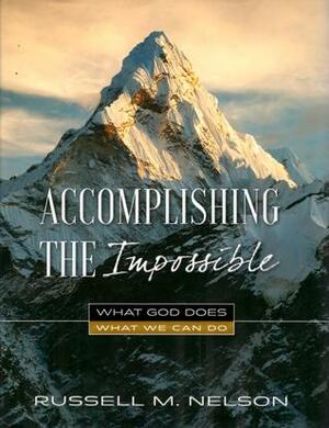 Accomplishing the Impossible: What God Does, What We Can Do by Russell M. Nelson