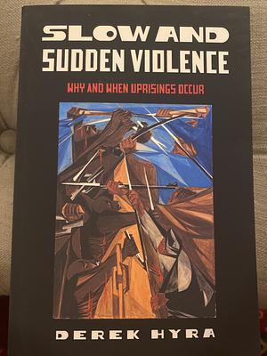 Slow and Sudden Violence: Why and When Uprisings Occur by Derek Hyra