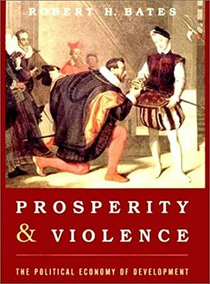 Prosperity & Violence: The Political Economy of Development by Robert H. Bates