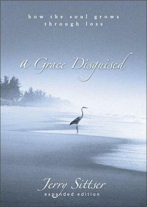 A Grace Disguised: How the Soul Grows through Loss by Jerry Sittser