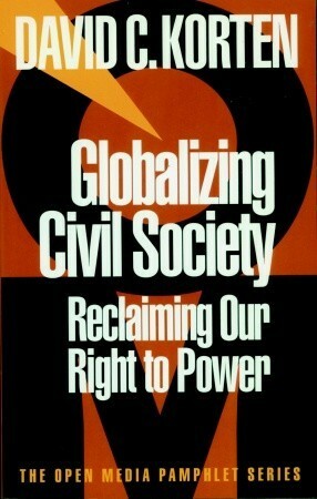 Globalizing Civil Society: Reclaiming Our Right to Power by David C. Korten
