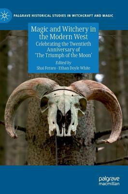 Magic and Witchery in the Modern West: Celebrating the Twentieth Anniversary of 'The Triumph of the Moon' (Palgrave Historical Studies in Witchcraft and Magic) by Shai Feraro, Sabina Magliocco, Sarah M. Pike, Chas S. Clifton, Hugh B. Urban, Manon Hedenborg White, Helen Cornish, Jenny Butler, Léon A. van Gulik, Ethan Doyle White